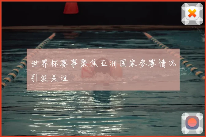 世界杯赛事聚焦亚洲国家参赛情况引发关注
