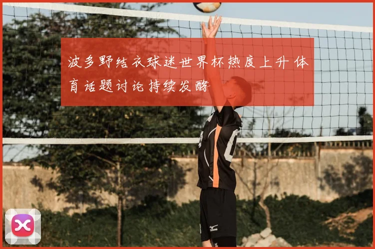 波多野结衣球迷世界杯热度上升 体育话题讨论持续发酵