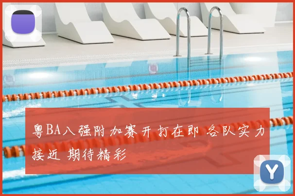 粤BA八强附加赛开打在即 各队实力接近 期待精彩