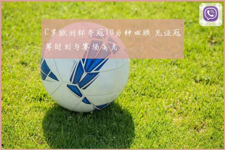 C罗欧洲杯夺冠10分钟回顾 见证冠军时刻与赛场高光